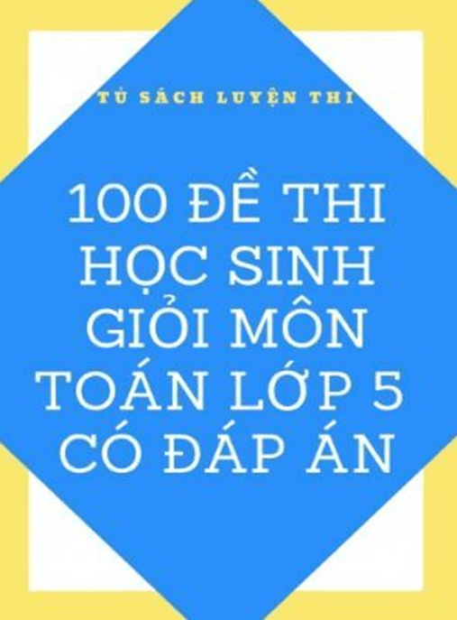 100 Đề Thi Học Sinh Giỏi Môn Toán Lớp 5 Có Đáp Án