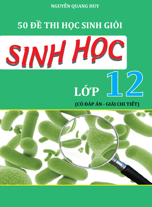 50 Đề Thi Học Sinh Giỏi Sinh Học Lớp 12 – Có Đáp Án Và Giải Chi Tiết